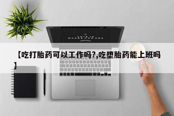 打胎药私人微信购买【吃打胎药可以工作吗?,吃堕胎药能上班吗】