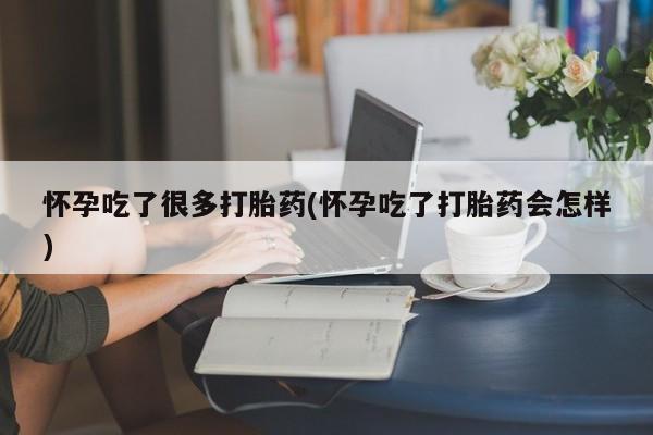 打胎药私人微信购买怀孕吃了很多打胎药(怀孕吃了打胎药会怎样)