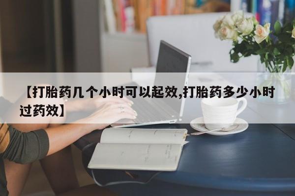 打胎药私人微信购买【打胎药几个小时可以起效,打胎药多少小时过药效】