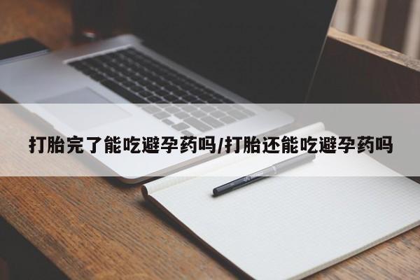 打胎药私人微信购买打胎完了能吃避孕药吗/打胎还能吃避孕药吗