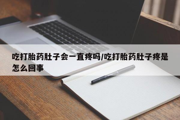 打胎药私人微信购买吃打胎药肚子会一直疼吗/吃打胎药肚子疼是怎么回事