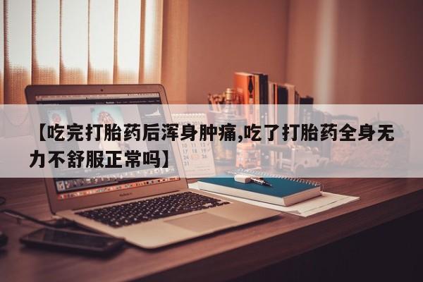 打胎药私人微信购买【吃完打胎药后浑身肿痛,吃了打胎药全身无力不舒服正常吗】