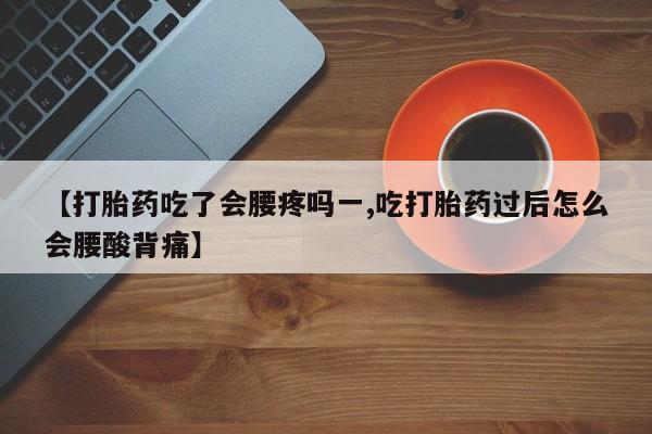 打胎药私人微信购买【打胎药吃了会腰疼吗一,吃打胎药过后怎么会腰酸背痛】