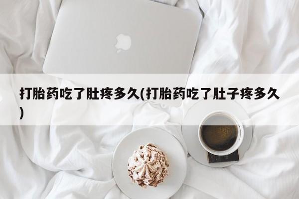 打胎药私人微信购买打胎药吃了肚疼多久(打胎药吃了肚子疼多久)