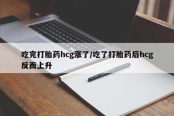 打胎药私人微信购买吃完打胎药hcg涨了/吃了打胎药后hcg反而上升