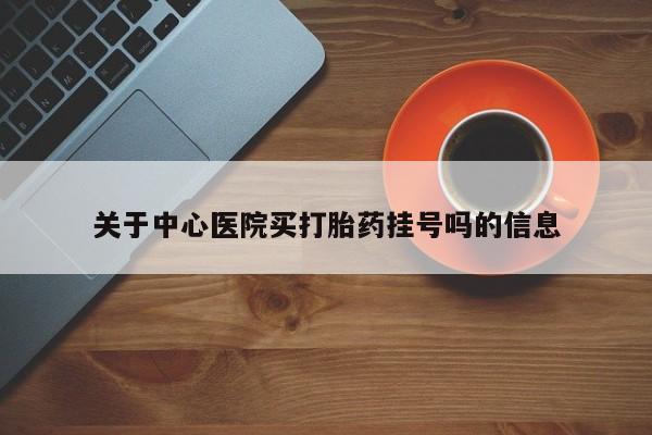 打胎药私人微信购买关于中心医院买打胎药挂号吗的信息