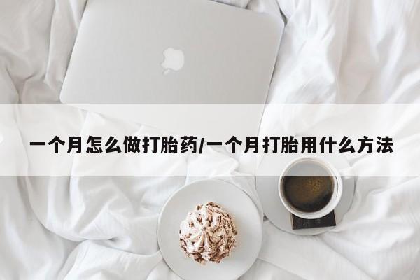 打胎药私人微信购买一个月怎么做打胎药/一个月打胎用什么方法