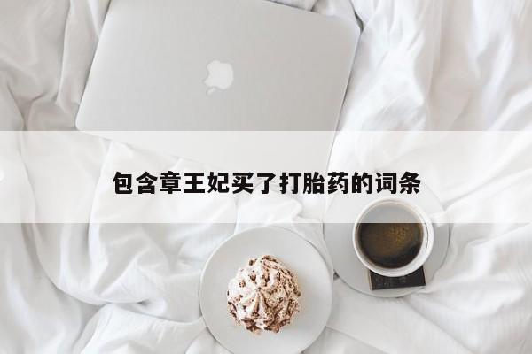 打胎药私人微信购买包含章王妃买了打胎药的词条