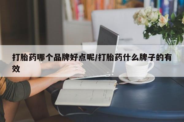 打胎药私人微信购买打胎药哪个品牌好点呢/打胎药什么牌子的有效