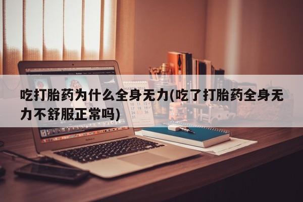打胎药私人微信购买吃打胎药为什么全身无力(吃了打胎药全身无力不舒服正常吗)