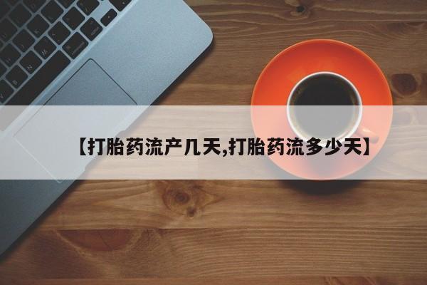 打胎药私人微信购买【打胎药流产几天,打胎药流多少天】