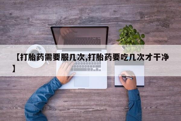 打胎药私人微信购买【打胎药需要服几次,打胎药要吃几次才干净】