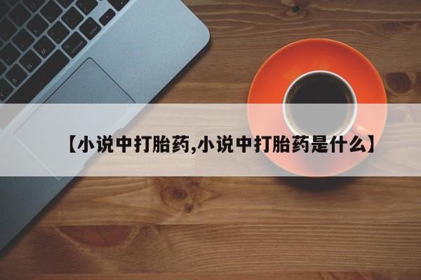 打胎药私人微信购买【小说中打胎药,小说中打胎药是什么】