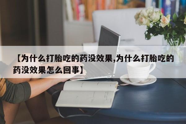 打胎药私人微信购买【为什么打胎吃的药没效果,为什么打胎吃的药没效果怎么回事】