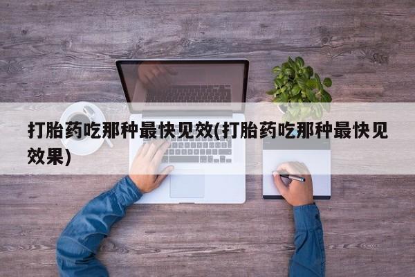 打胎药私人微信购买打胎药吃那种最快见效(打胎药吃那种最快见效果)