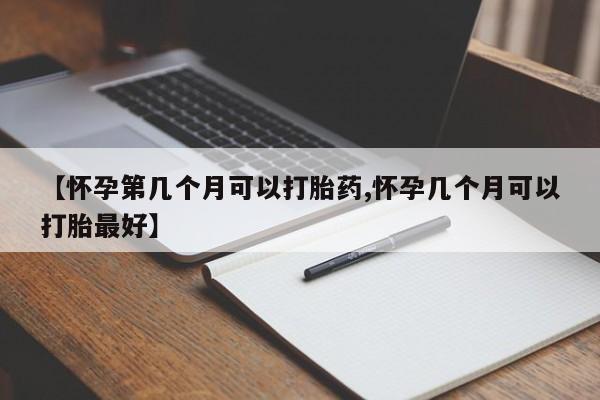 打胎药私人微信购买【怀孕第几个月可以打胎药,怀孕几个月可以打胎最好】