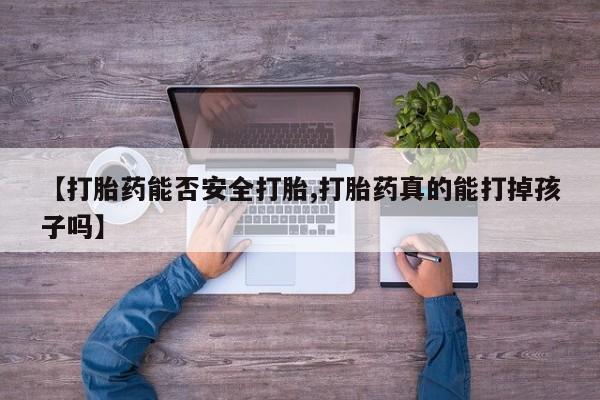 打胎药私人微信购买【打胎药能否安全打胎,打胎药真的能打掉孩子吗】