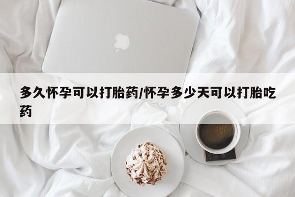 打胎药私人微信购买多久怀孕可以打胎药/怀孕多少天可以打胎吃药