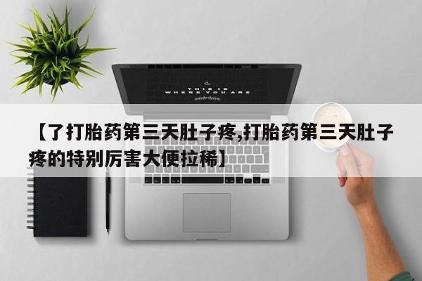 打胎药私人微信购买【了打胎药第三天肚子疼,打胎药第三天肚子疼的特别厉害大便拉稀】