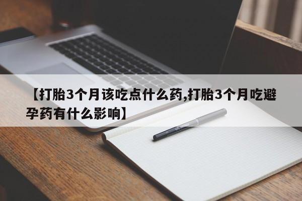 打胎药私人微信购买【打胎3个月该吃点什么药,打胎3个月吃避孕药有什么影响】