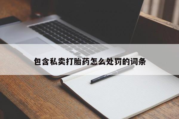 打胎药私人微信购买包含私卖打胎药怎么处罚的词条