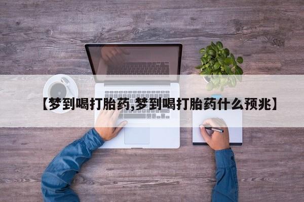打胎药私人微信购买【梦到喝打胎药,梦到喝打胎药什么预兆】