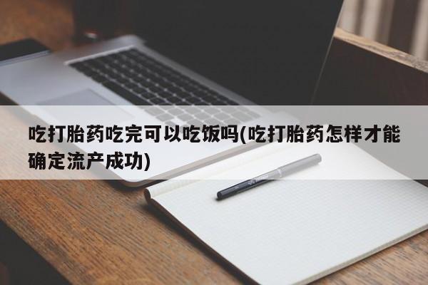 打胎药私人微信购买吃打胎药吃完可以吃饭吗(吃打胎药怎样才能确定流产成功)
