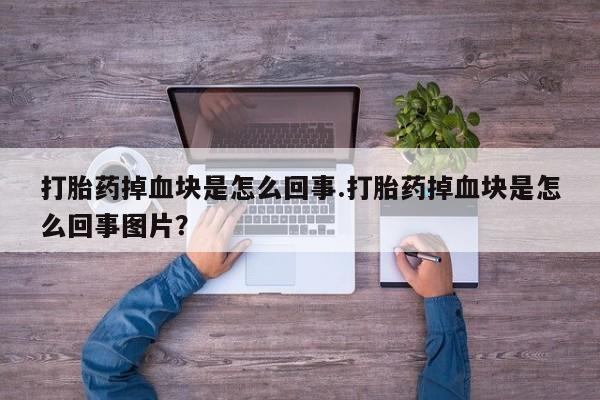 打胎药私人微信购买打胎药掉血块是怎么回事.打胎药掉血块是怎么回事图片？
