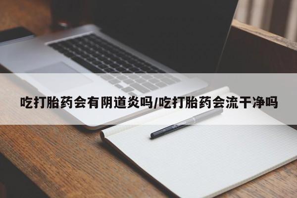 打胎药私人微信购买吃打胎药会有阴道炎吗/吃打胎药会流干净吗
