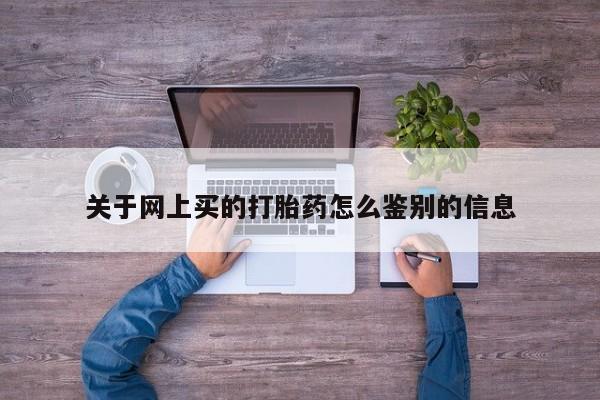 打胎药私人微信购买关于网上买的打胎药怎么鉴别的信息