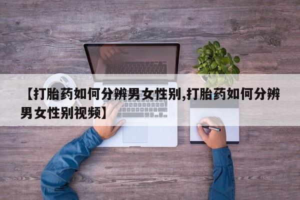 打胎药私人微信购买【打胎药如何分辨男女性别,打胎药如何分辨男女性别视频】
