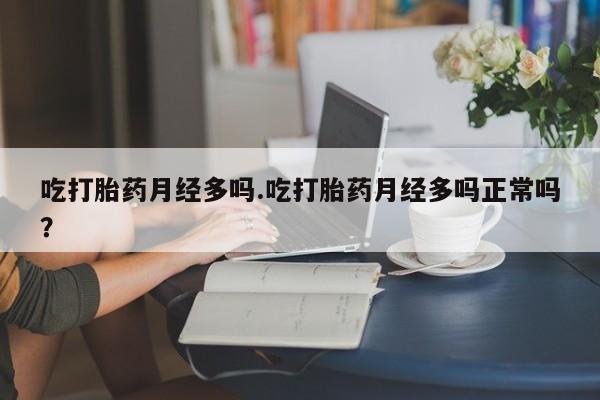 打胎药私人微信购买吃打胎药月经多吗.吃打胎药月经多吗正常吗？