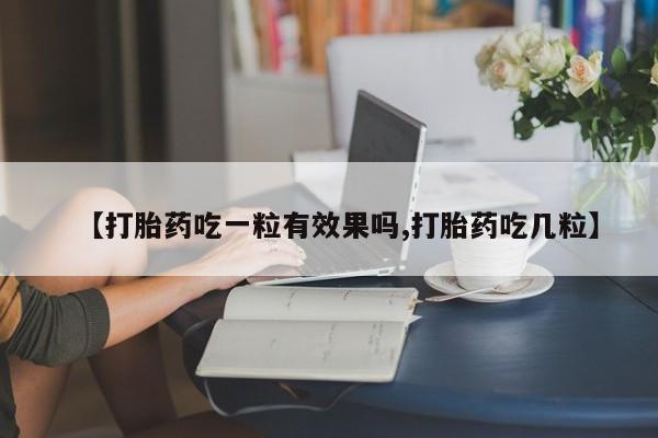 打胎药私人微信购买【打胎药吃一粒有效果吗,打胎药吃几粒】