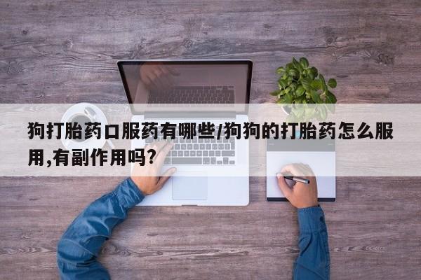 打胎药私人微信购买狗打胎药口服药有哪些/狗狗的打胎药怎么服用,有副作用吗?