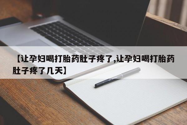 打胎药私人微信购买【让孕妇喝打胎药肚子疼了,让孕妇喝打胎药肚子疼了几天】