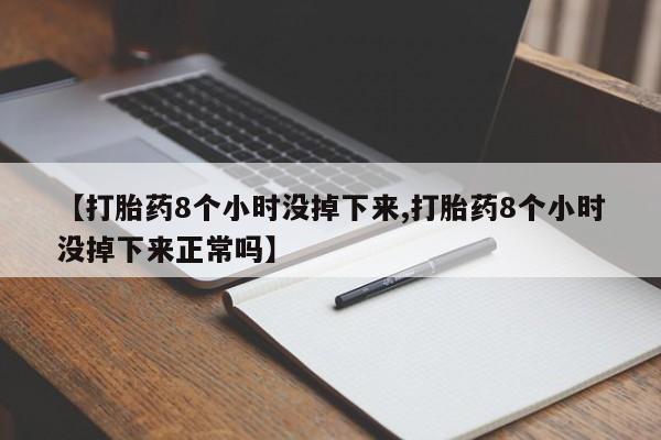 打胎药私人微信购买【打胎药8个小时没掉下来,打胎药8个小时没掉下来正常吗】