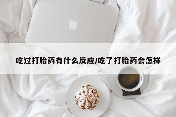 打胎药私人微信购买吃过打胎药有什么反应/吃了打胎药会怎样