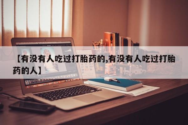 打胎药私人微信购买【有没有人吃过打胎药的,有没有人吃过打胎药的人】