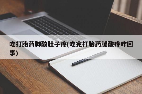 打胎药私人微信购买吃打胎药脚酸肚子疼(吃完打胎药腿酸疼咋回事)