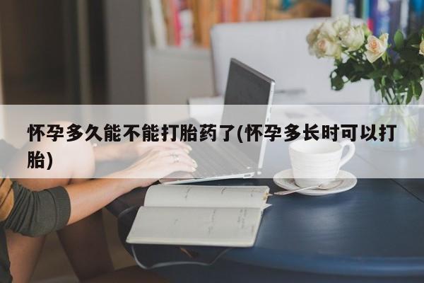 打胎药私人微信购买怀孕多久能不能打胎药了(怀孕多长时可以打胎)