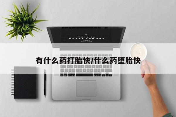 打胎药私人微信购买有什么药打胎快/什么药堕胎快