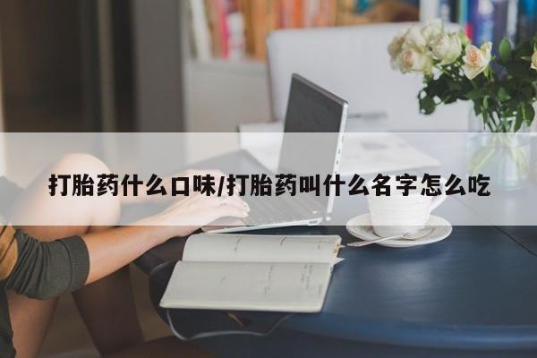 打胎药私人微信购买打胎药什么口味/打胎药叫什么名字怎么吃