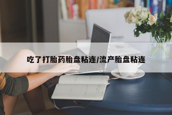 打胎药私人微信购买吃了打胎药胎盘粘连/流产胎盘粘连