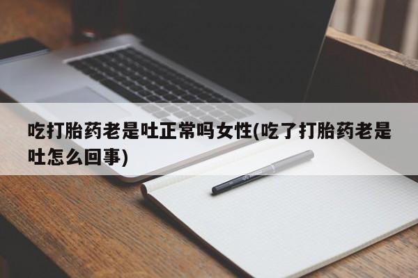 打胎药私人微信购买吃打胎药老是吐正常吗女性(吃了打胎药老是吐怎么回事)