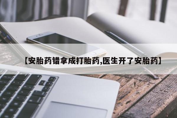 打胎药私人微信购买【安胎药错拿成打胎药,医生开了安胎药】