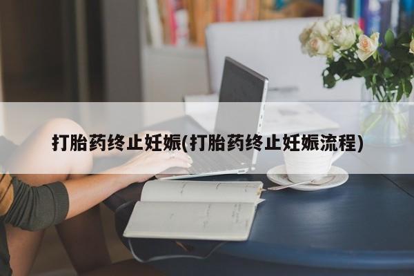 打胎药私人微信购买打胎药终止妊娠(打胎药终止妊娠流程)