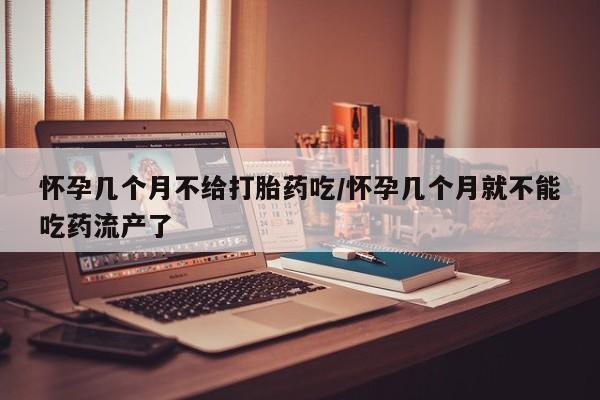 打胎药私人微信购买怀孕几个月不给打胎药吃/怀孕几个月就不能吃药流产了