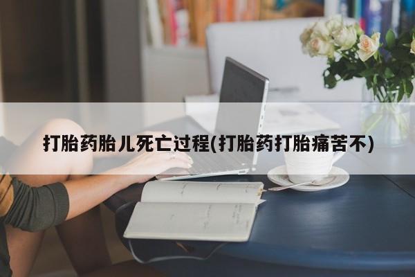 打胎药私人微信购买打胎药胎儿死亡过程(打胎药打胎痛苦不)