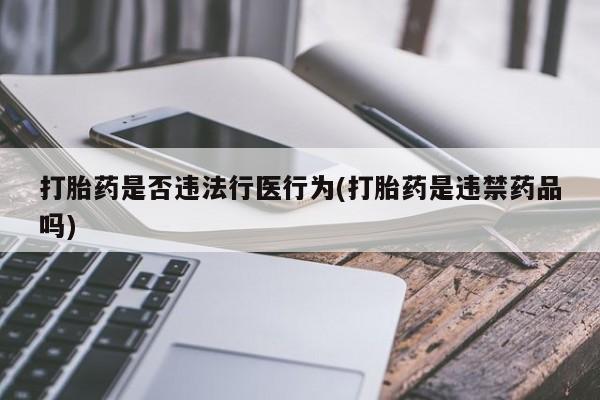 打胎药私人微信购买打胎药是否违法行医行为(打胎药是违禁药品吗)