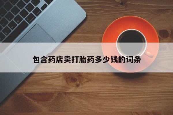 打胎药私人微信购买包含药店卖打胎药多少钱的词条